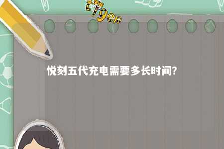 悦刻五代充电需要多长时间？ 